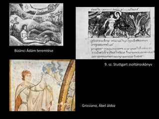 Bizánci Ádám teremtése


                                       9. sz. Stuttgart zsoltároskönyv




                         Grissiano, Ábel áldoz
 