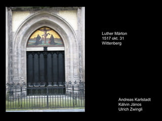 Luther Márton
1517 okt. 31
Wittenberg




        Andreas Karlstadt
        Kálvin János
        Ulrich Zwingli
 