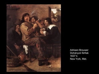 Adriaen Brouwer
Dohányzó férfiak
1637 k
New York, Met.
 