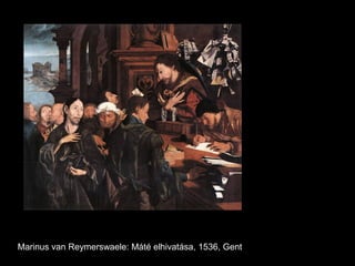 Marinus van Reymerswaele: Máté elhivatása, 1536, Gent
 