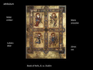 attribútum




  Máté
  ember                                     Márk
                                            oroszlán




   Lukács
   ökör                                     János
                                            sas




             Book of Kells, 8. sz. Dublin
 