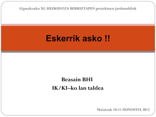 Gipuzkoako XI. HEZKUNTZA BERRIZTAPEN proiektuen jardunaldiak




             Eskerrik asko !!



                   Beasain BHI
                IK/KI–ko lan taldea


                                       Maiatzak 10-11 DONOSTIA 2012
 