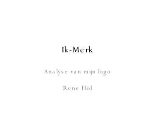Ik-Merk Analyse van mijn logo Rene Hol 