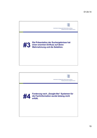 01.04.14
19
#3
Die Präsentation der Suchergebnisse hat
einen enormen Einfluss auf deren
Wahrnehmung und die Selektion.
#4
Forderung nach „Google-like“ Systemen für
die Fachinformation wurde bislang nicht
erfüllt.
 