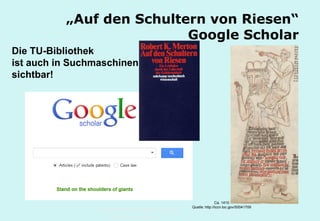 Technische Universität Hamburg-Harburg
www.tub.tu-harburg.de
„Auf den Schultern von Riesen“
Google Scholar
Ca. 1410
Quelle: http://lccn.loc.gov/50041709
Die TU-Bibliothek
ist auch in Suchmaschinen
sichtbar!
 