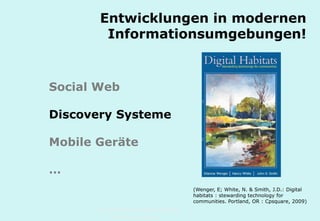 Technische Universität Hamburg-Harburg
www.tub.tu-harburg.de
Entwicklungen in modernen
Informationsumgebungen!
Social Web
Discovery Systeme
Mobile Geräte
…
(Wenger, E; White, N. & Smith, J.D.: Digital
habitats : stewarding technology for
communities. Portland, OR : Cpsquare, 2009)
 