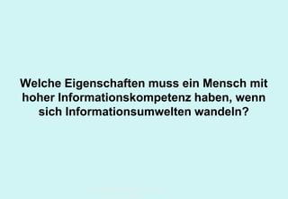 Technische Universität Hamburg-Harburg
www.tub.tu-harburg.de
Welche Eigenschaften muss ein Mensch mit
hoher Informationskompetenz haben, wenn
sich Informationsumwelten wandeln?
 