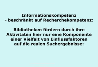 Technische Universität Hamburg-Harburg
www.tub.tu-harburg.de
Informationskompetenz
- beschränkt auf Recherchekompetenz:
Bibliotheken fördern durch ihre
Aktivitäten hier nur eine Komponente
einer Vielfalt von Einflussfaktoren
auf die realen Suchergebnisse:
 