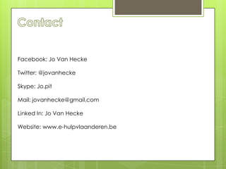 Facebook: Jo Van Hecke

Twitter: @jovanhecke

Skype: Jo.pit

Mail: jovanhecke@gmail.com

Linked In: Jo Van Hecke

Website: www.e-hulpvlaanderen.be
 