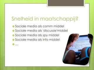  Sociale media als comm middel
 Sociale media als ‘discussie’middel
 Sociale media als spy middel
 Sociale media als info middel
…
 