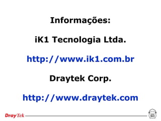 Informações:

  iK1 Tecnologia Ltda.

http://www.ik1.com.br

     Draytek Corp.

http://www.draytek.com
 