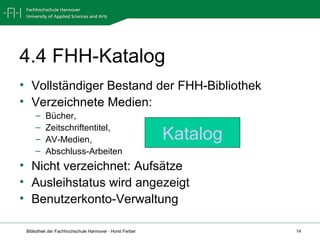 4.4 FHH-Katalog Vollständiger Bestand der FHH-Bibliothek Verzeichnete Medien: Bücher, Zeitschriftentitel, AV-Medien, Abschluss-Arbeiten Nicht verzeichnet: Aufsätze Ausleihstatus wird angezeigt Benutzerkonto-Verwaltung Katalog 