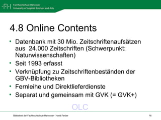 4.8 Online Contents Datenbank mit 30 Mio. Zeitschriftenaufsätzen aus  24.000 Zeitschriften (Schwerpunkt: Naturwissenschaften) Seit 1993 erfasst Verknüpfung zu Zeitschriftenbeständen der GBV-Bibliotheken Fernleihe und Direktlieferdienste Separat und gemeinsam mit GVK (= GVK+) OLC 