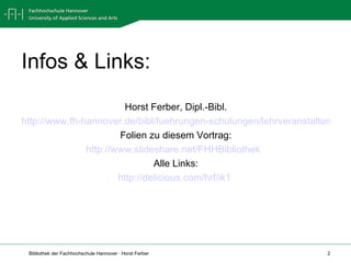 Infos & Links: Horst Ferber, Dipl.-Bibl. http://www.fh-hannover.de/bibl/fuehrungen-schulungen/lehrveranstaltungen/index.html Folien zu diesem Vortrag: http://www.slideshare.net/FHHBibliothek   Alle Links: http://delicious.com/hrf/ik1   