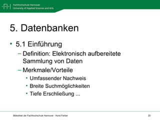 5. Datenbanken 5.1 Einführung  Definition: Elektronisch aufbereitete Sammlung von Daten Merkmale/Vorteile Umfassender Nachweis Breite Suchmöglichkeiten Tiefe Erschließung ... 