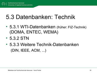 5.3 Datenbanken: Technik 5.3.1 WTI-Datenbanken  (früher: FIZ-Technik)  (DOMA, ENTEC, WEMA) 5.3.2 STN 5.3.3 Weitere Technik-Datenbanken (DIN, IEEE, ACM, ...) 