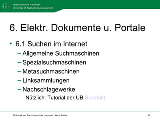 6. Elektr. Dokumente u. Portale 6.1 Suchen im Internet Allgemeine Suchmaschinen Spezialsuchmaschinen Metasuchmaschinen Linksammlungen Nachschlagewerke Nützlich: Tutorial der UB  Bielefeld 