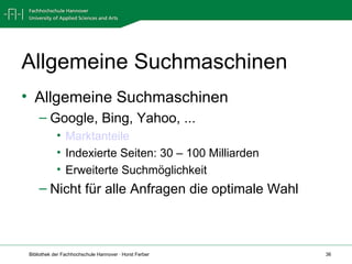 Allgemeine Suchmaschinen Allgemeine Suchmaschinen Google, Bing, Yahoo, ... Marktanteile Indexierte Seiten: 30 – 100 Milliarden Erweiterte Suchmöglichkeit Nicht für alle Anfragen die optimale Wahl 