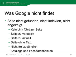 Was Google nicht findet Seite nicht gefunden, nicht indexiert, nicht angezeigt Kein Link führt zur Seite Seite zu versteckt Seite zu aktuell Seite ohne Text Nicht frei zugänglich Kataloge und Fachdatenbanken 