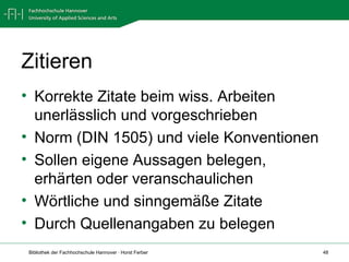 Zitieren Korrekte Zitate beim wiss. Arbeiten unerlässlich und vorgeschrieben Norm (DIN 1505) und viele Konventionen Sollen eigene Aussagen belegen, erhärten oder veranschaulichen Wörtliche und sinngemäße Zitate Durch Quellenangaben zu belegen 
