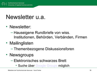 Newsletter u.a. Newsletter: Hauseigene Rundbriefe von wiss. Institutionen, Behörden, Verbänden, Firmen Mailinglisten Themenbezogene Diskussionsforen Newsgroups Elektronisches schwarzes Brett  Suche über  Google Groups  möglich 