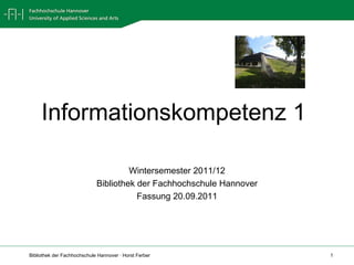 Informationskompetenz 1  Wintersemester 2011/12 Bibliothek der Fachhochschule Hannover Fassung 20.09.2011 