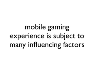 mobile gaming
experience is subject to
many inﬂuencing factors
 