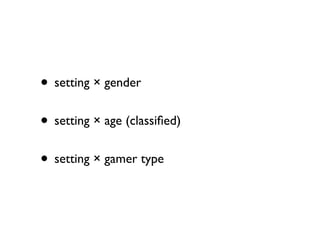 • setting × gender
• setting × age (classiﬁed)
• setting × gamer type
 