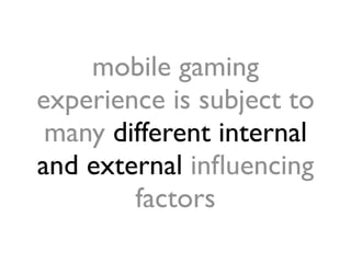 mobile gaming
experience is subject to
 many different internal
and external inﬂuencing
        factors
 