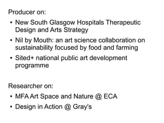Producer on:
● New South Glasgow Hospitals Therapeutic
Design and Arts Strategy
● Nil by Mouth: an art science collaborati...