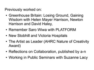 Previously worked on:
● Greenhouse Britain: Losing Ground, Gaining
Wisdom with Helen Mayer Harrison, Newton
Harrison and D...