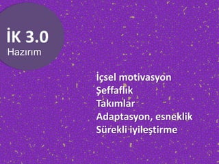 Hazırım
İçsel motivasyon
Şeffaflık
Takımlar
Adaptasyon, esneklik
Sürekli iyileştirme
 