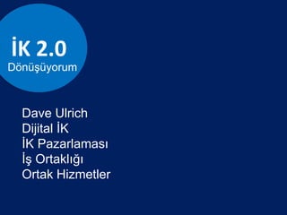 İK 2.0
Dave Ulrich
Dijital İK
İK Pazarlaması
İş Ortaklığı
Ortak Hizmetler
Dönüşüyorum
 