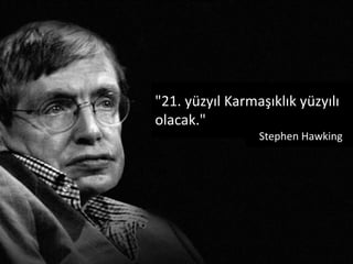 "21. yüzyıl Karmaşıklık yüzyılı
olacak."
Stephen Hawking
 