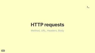 HTTPrequests
Method, URL, Headers, Body
 