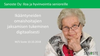 Sanoste Oy:	Iloa ja	hyvinvointia senioreille
Ikääntyneiden	
omaishoitajien	
jaksamisen	tukeminen	
digitaalisesti
M/S	Soste 10.10.2018
 
