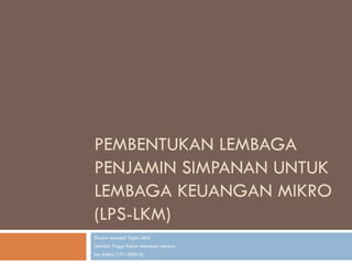 PEMBENTUKAN LEMBAGA
PENJAMIN SIMPANAN UNTUK
LEMBAGA KEUANGAN MIKRO
(LPS-LKM)
Disusun sebagai Tugas Akhir
Sekolah Tinggi Hukum Indonesia Jentera
Ika Astika (101180010)
 