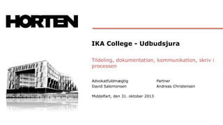 IKA College - Udbudsjura
Tildeling, dokumentation, kommunikation, skriv i
processen
Advokatfuldmægtig
David Salomonsen
Middelfart, den 31. oktober 2013

Partner
Andreas Christensen

 