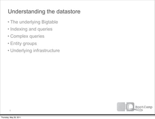 Understanding the datastore
       • The underlying Bigtable
       • Indexing and queries
       • Complex queries
       • Entity groups
       • Underlying infrastructure




         6


Thursday, May 26, 2011
 