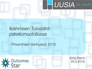 Anne Bland
24.5.2016
Ikäihmisen Tulostähti
palvelumuotoilussa

- Pirkanmaan Vanhustyö 2016
 