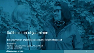 Ikäihmisten ohjaaminen
1
Koostaneet
Pauliina Husu ja Katriina Ojala, UKK-instituutti
versio 2 kevät 2020
Liikuntaryhmien ohjaaminen osana järjestötoimintaa: osa 5
 