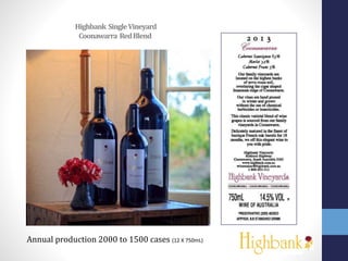 Highbank SingleVineyard
Coonawarra RedBlend
Annual production 2000 to 1500 cases (12 X 750mL)
 