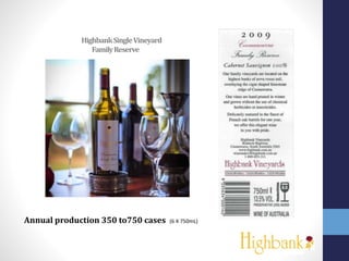 HighbankSingleVineyard
FamilyReserve
Annual production 350 to750 cases (6 X 750mL)
 