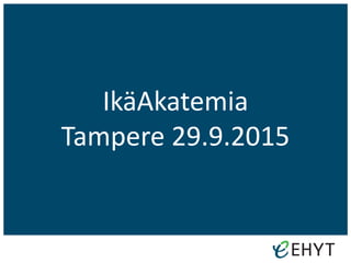 IkäAkatemia
Tampere 29.9.2015
 