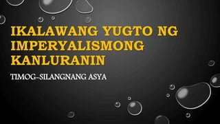 IKALAWANG YUGTO NG
IMPERYALISMONG
KANLURANIN
TIMOG-SILANGNANG ASYA
 