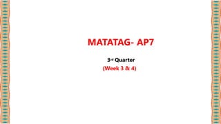 MATATAG- AP7
3rd Quarter
(Week 3 & 4)
 