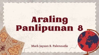 Araling
Panlipunan 8
Mark Jayson B. Palenzuela
 