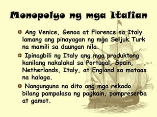 Monopolyo ng mga Italian
Ang Venice, Genoa at Florence sa Italy
lamang ang pinayagan ng mga Seljuk Turk
na mamili sa daung...