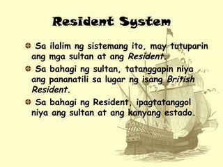 Resident System
Sa ilalim ng sistemang ito, may tutuparin
ang mga sultan at ang Resident.
Sa bahagi ng sultan, tatanggapin...