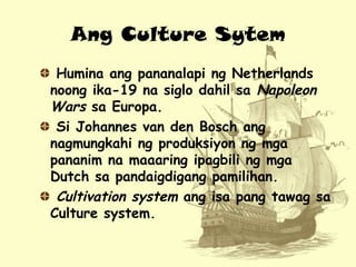Ang Culture Sytem
Humina ang pananalapi ng Netherlands
noong ika-19 na siglo dahil sa Napoleon
Wars sa Europa.
Si Johannes...